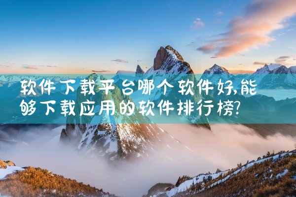 软件下载平台哪个软件好